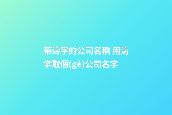 帶濤字的公司名稱 用濤字取個(gè)公司名字-第1張-公司起名-玄機(jī)派